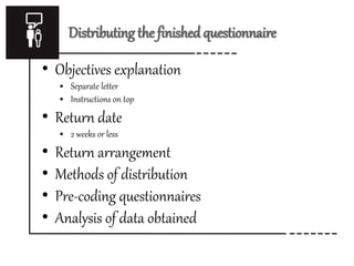 Distributing the finishedquestionnaire
• Objectives explanation
 Separate letter
 Instructions on top
• Return date
 2 weeks or less
• Return arrangement
• Methods of distribution
• Pre-coding questionnaires
• Analysis of data obtained
 