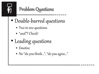 Problem Questions
• Double-barred questions
 Two in one questions
 “and”? Check!
• Leading questions
 Emotive
 No “do you think…”, “do you agree…”
 