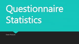 Questionnaire
Statistics
Owen Prescott
 