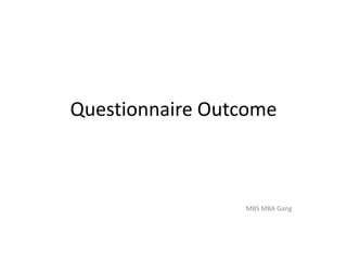 Questionnaire Outcome
MBS MBA Gang
 