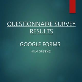 QUESTIONNAIRE SURVEY
RESULTS
GOOGLE FORMS
(FILM OPENING)
 