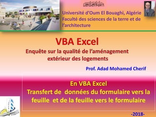En VBA Excel
Transfert de données du formulaire vers la
feuille et de la feuille vers le formulaire
Université d’Oum El Bouaghi, Algérie
Faculté des sciences de la terre et de
l’architecture
-2018-
Prof. Adad Mohamed Cherif
 