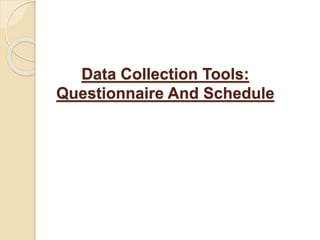 Data Collection Tools:
Questionnaire And Schedule
 