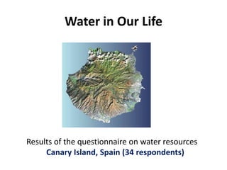 Water in Our Life

Results of the questionnaire on water resources
Canary Island, Spain (34 respondents)

 