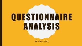QUESTIONNAIRE
ANALYSIS
BY D A N PA R K
 