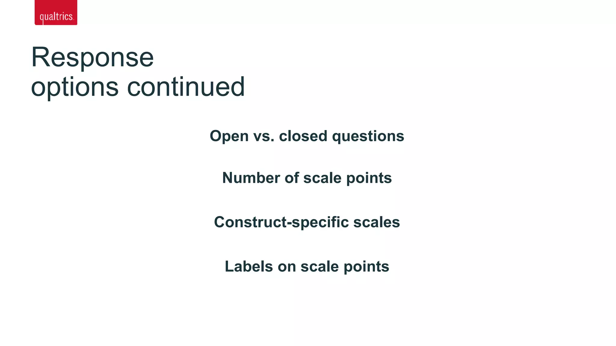 Response
options continued
Open vs. closed questions
Number of scale points
Construct-specific scales
Labels on scale points
 