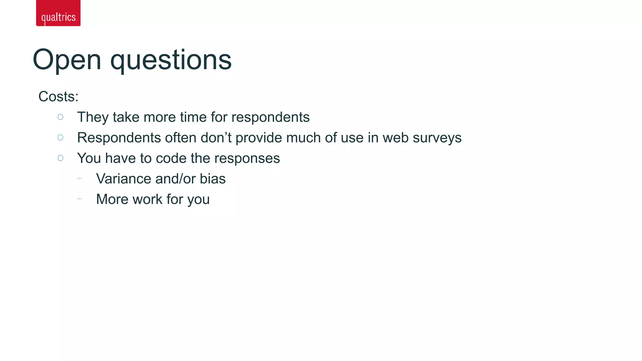 Open questions
Costs:
They take more time for respondents
Respondents often don’t provide much of use in web surveys
You have to code the responses
Variance and/or bias
More work for you
 