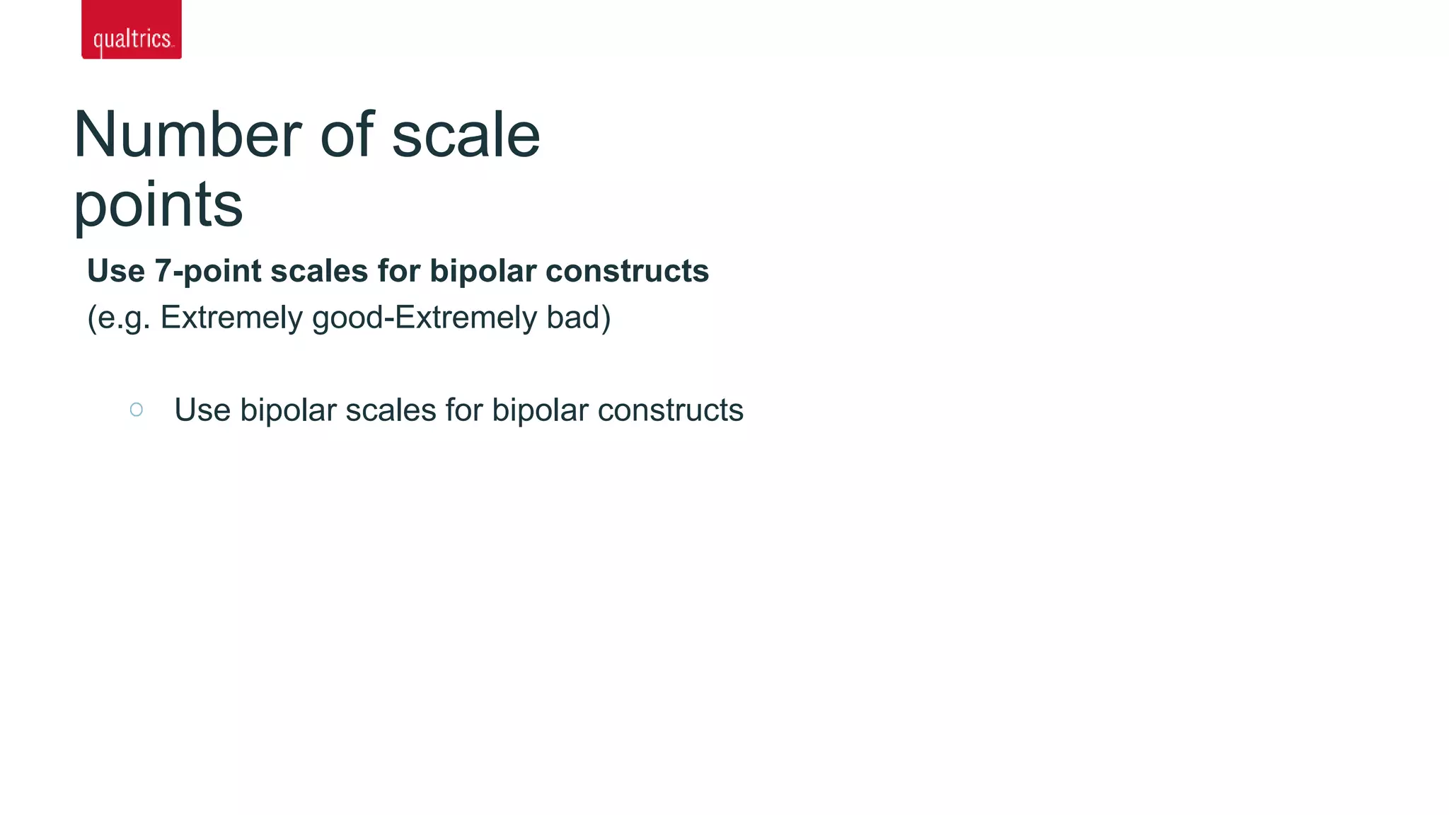 Number of scale
points
Use 7-point scales for bipolar constructs
(e.g. Extremely good-Extremely bad)
Use bipolar scales for bipolar constructs
 