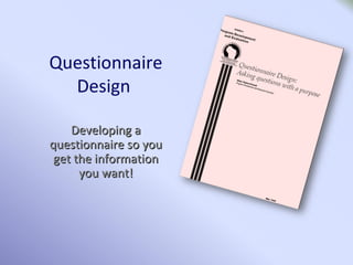 Questionnaire
Design
Developing aDeveloping a
questionnaire so youquestionnaire so you
get the informationget the information
you want!you want!
 