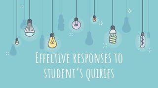 Effective responses to
student’s quiries
 