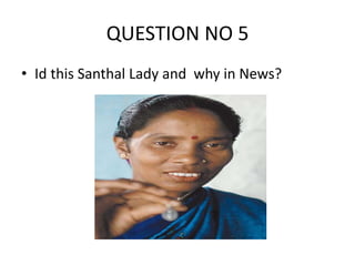QUESTION NO 5
• Id this Santhal Lady and why in News?
 