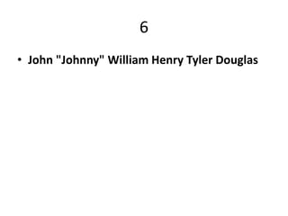 6
• John "Johnny" William Henry Tyler Douglas
 