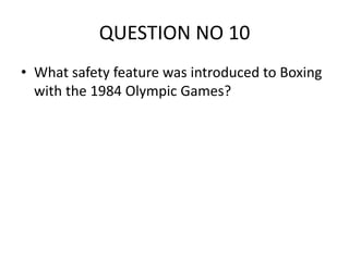QUESTION NO 10
• What safety feature was introduced to Boxing
with the 1984 Olympic Games?
 