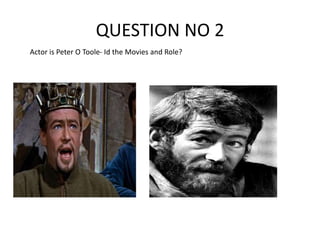 QUESTION NO 2
Actor is Peter O Toole- Id the Movies and Role?
 