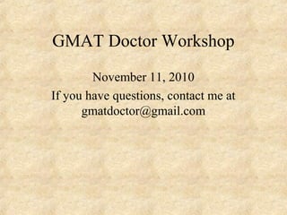 GMAT Doctor Workshop
November 11, 2010
If you have questions, contact me at
gmatdoctor@gmail.com
 
