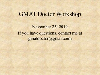 GMAT Doctor Workshop
November 25, 2010
If you have questions, contact me at
gmatdoctor@gmail.com
 