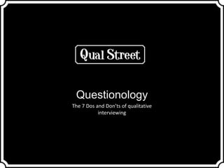 1
Questionology
The 7 Dos and Don’ts of qualitative
interviewing
 