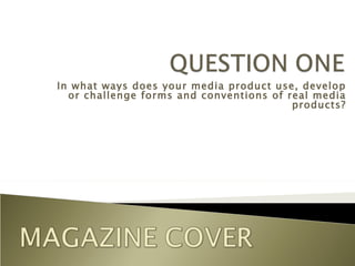 In what ways does your media product use, develop
  or challenge forms and conventions of real media
                                         products?
 