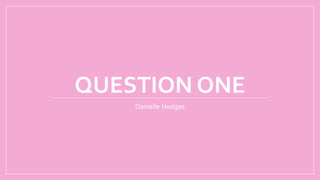 QUESTION ONE
Danielle Hodges
 