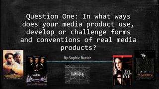 Question One: In what ways
does your media product use,
develop or challenge forms
and conventions of real media
products?
By Sophie Butler
 