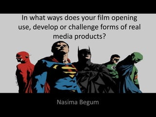 In what ways does your film opening
use, develop or challenge forms of real
media products?
Nasima Begum
 