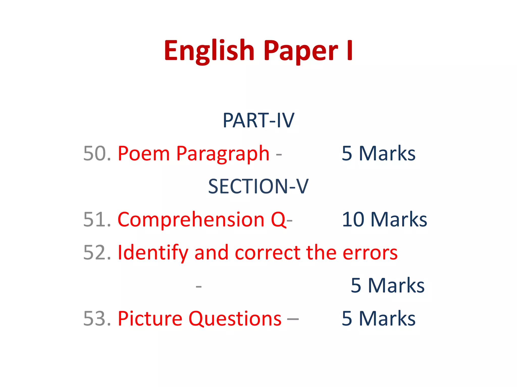 English Paper I
PART-IV
50. Poem Paragraph - 5 Marks
SECTION-V
51. Comprehension Q- 10 Marks
52. Identify and correct the errors
- 5 Marks
53. Picture Questions – 5 Marks
 