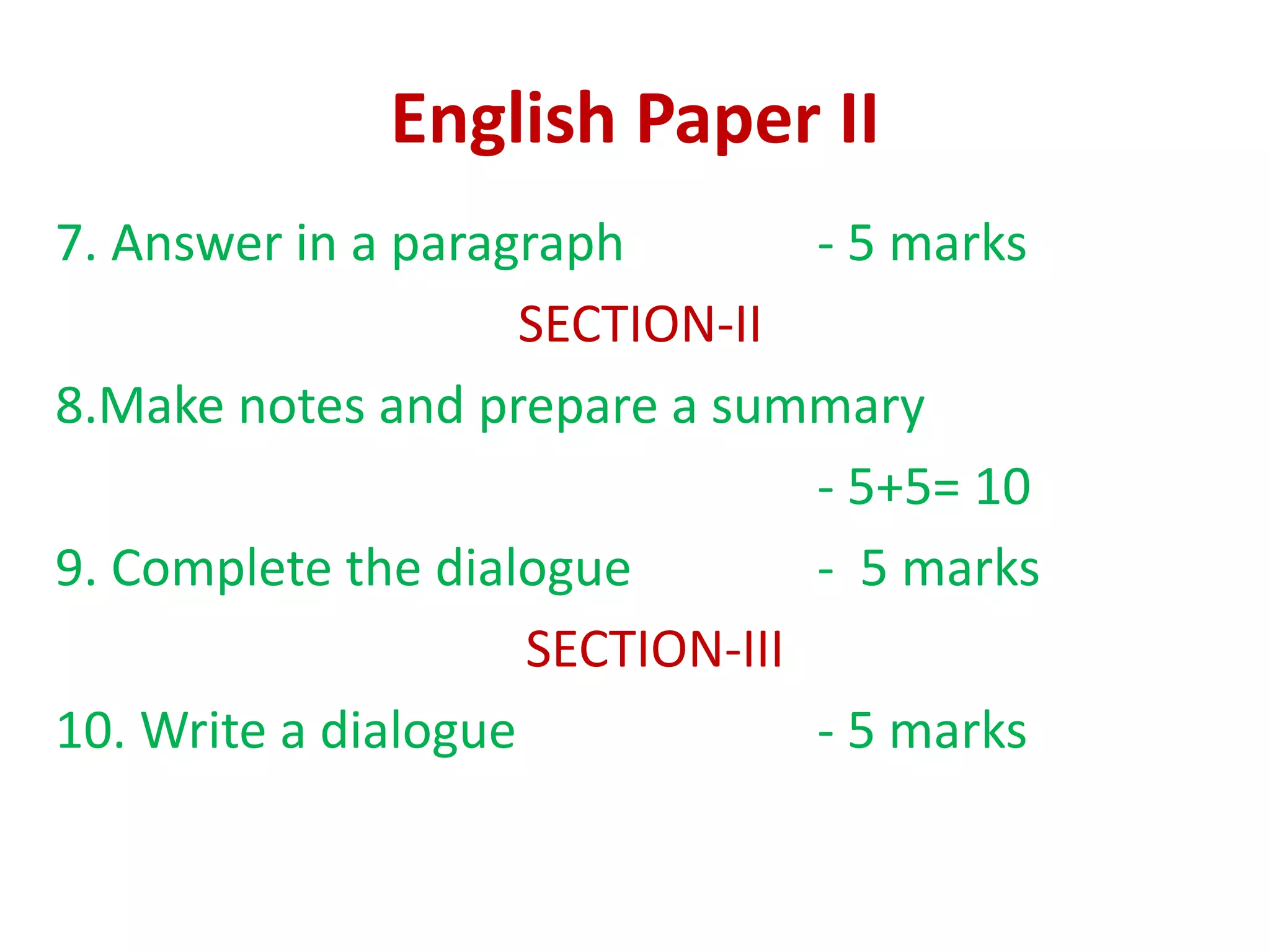 English Paper II
7. Answer in a paragraph - 5 marks
SECTION-II
8.Make notes and prepare a summary
- 5+5= 10
9. Complete the dialogue - 5 marks
SECTION-III
10. Write a dialogue - 5 marks
 