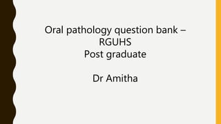 Oral pathology question bank –
RGUHS
Post graduate
Dr Amitha
 