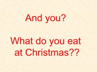And you?

What do you eat
at Christmas??
 