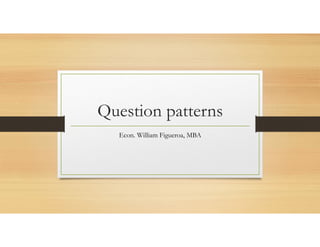 Question patterns
Econ. William Figueroa, MBA
 