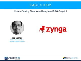 CASE STUDY
How a Gaming Giant Won Using Max Diff & Conjoint
ROB ASERON
Online Research Guru
(Former Director, Zynga)
 