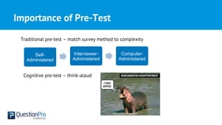 Self-
Administered
Interviewer-
Administered
Computer-
Administered
Importance of Pre-Test
Traditional pre-test – match survey method to complexity
Cognitive pre-test – think-aloud
 