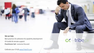 We can help:
Best practice CX calibration & capability development
CX toolkit & remote support
Practitioner led : outcome focused
Calibrate your CX @ www.TribeCX.com
 