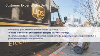 Consistently great experiences don’t happen by chance.
They are the outcome of deliberately designed customer journeys.
The challenge is to get the entire business aligned behind a purposely designed experience that is
persistently and consistently delivered
Customer Experience - Definition
 