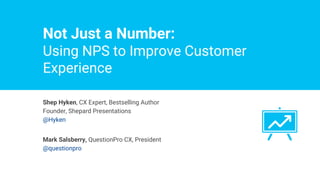 Not Just a Number:
Using NPS to Improve Customer
Experience
Shep Hyken, CX Expert, Bestselling Author
Founder, Shepard Presentations
@Hyken
Mark Salsberry, QuestionPro CX, President
@questionpro
 