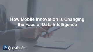 How Mobile Innovation Is Changing
the Face of Data Intelligence
 