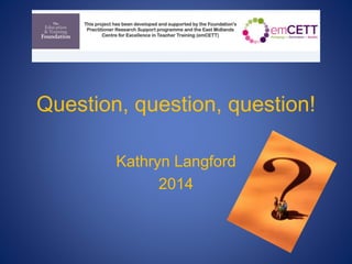 Question, question, question!
Kathryn Langford
2014
 