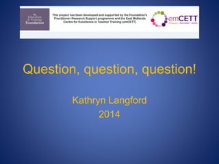 Question, question, question!
Kathryn Langford
2014
 