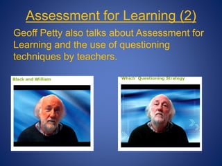 Assessment for Learning (2)
Geoff Petty also talks about Assessment for
Learning and the use of questioning
techniques by teachers.
 
