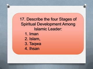 17. Describe the four Stages of
Spiritual Development Among
Islamic Leader:
1. Iman
2. Islam,
3. Taqwa
4. Ihsan
 
