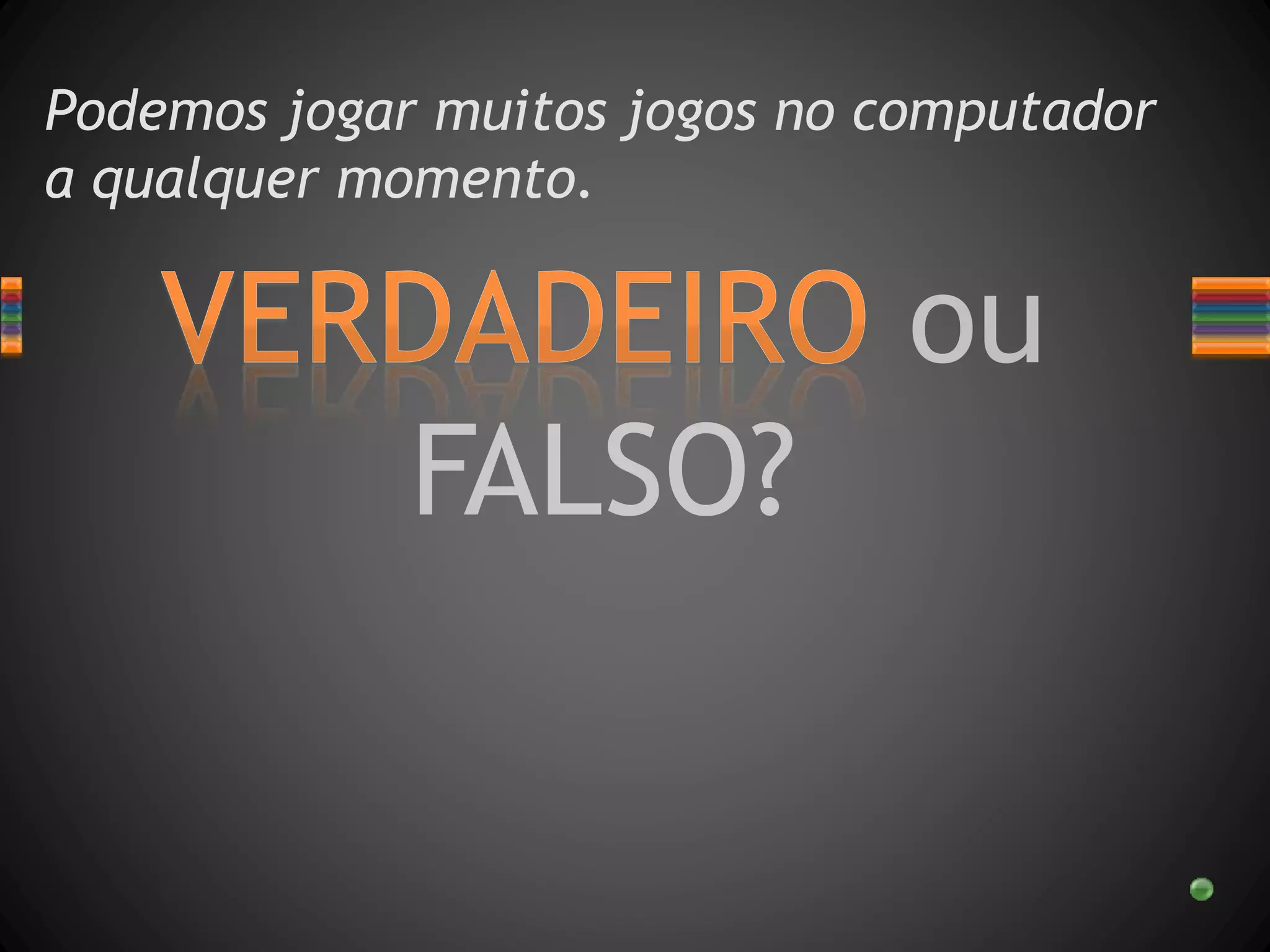 Podemos jogar muitos jogos no computador
a qualquer momento.
 