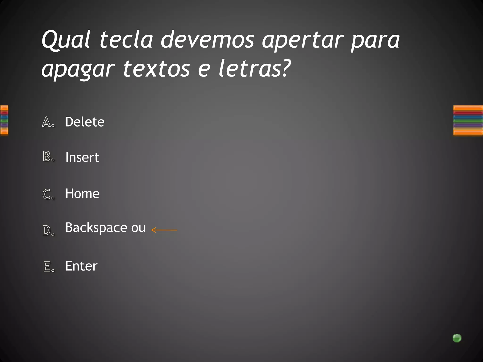 Qual tecla devemos apertar para
apagar textos e letras?
Enter
Delete
Home
Insert
Backspace ou
 
