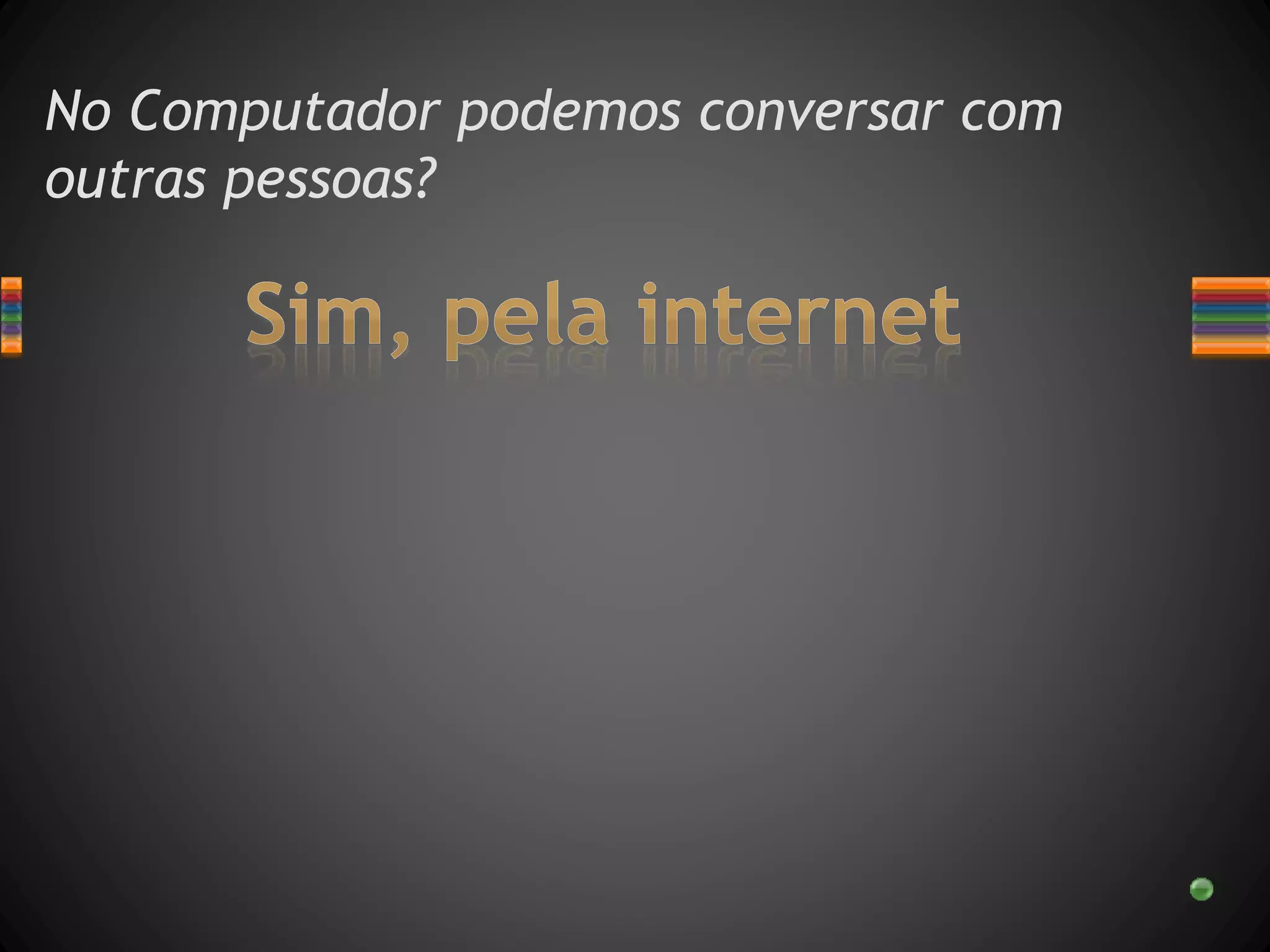 No Computador podemos conversar com
outras pessoas?
 