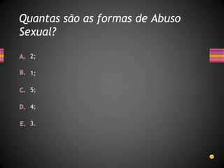 Quantas são as formas de Abuso
Sexual?

  2;

  1;

  5;

  4;

  3.
 