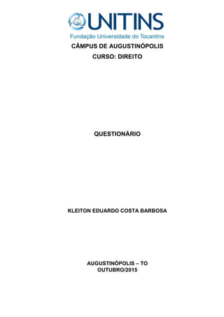 Página 1 de 10
CÂMPUS DE AUGUSTINÓPOLIS
CURSO: DIREITO
QUESTIONÁRIO
KLEITON EDUARDO COSTA BARBOSA
AUGUSTINÓPOLIS – TO
OUTUBRO/2015
 