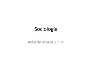 Sociologia

Roberto Mosca Junior
 