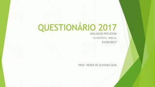 QUESTIONÁRIO 2017AVALIAÇÃO REFLEXIVA
155 RESPOSTA – PARCIAL
31/03/2017
PROF. HEDER DE OLIVEIRA SILVA
 
