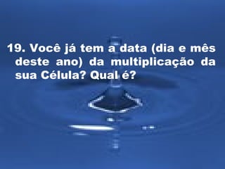 19. Você já tem a data (dia e mês
deste ano) da multiplicação da
sua Célula? Qual é?

 