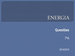 ENERGIA
Questões
7ºA
2014/2015
 