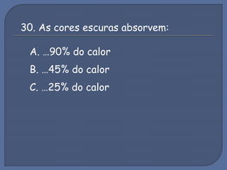 30. As cores escuras absorvem:
A. …90% do calor
B. …45% do calor
C. …25% do calor
 